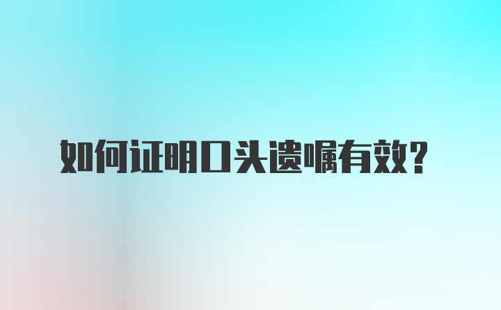 如何证明口头遗嘱有效？