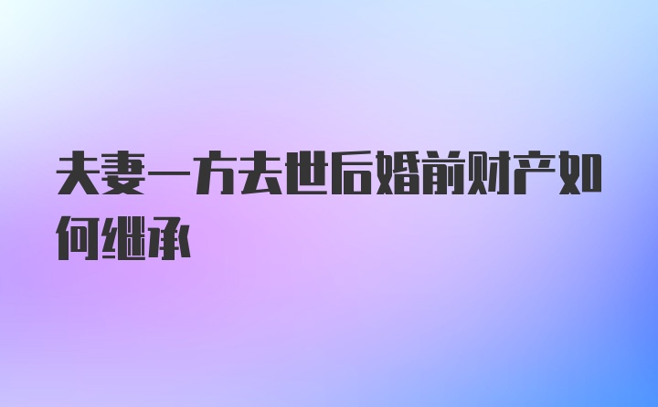 夫妻一方去世后婚前财产如何继承