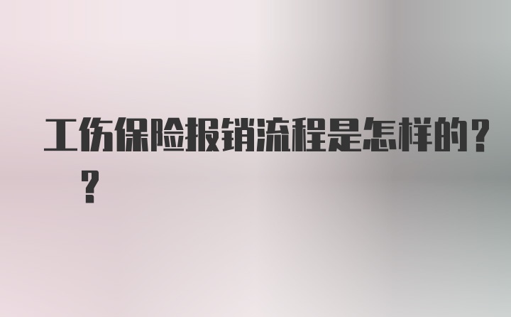 工伤保险报销流程是怎样的? ?