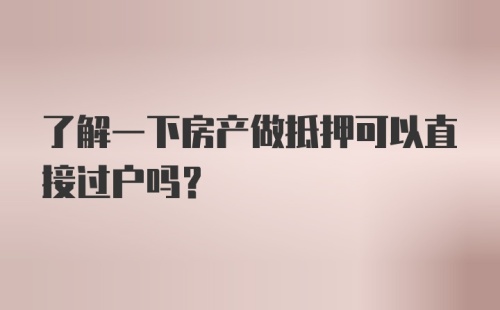 了解一下房产做抵押可以直接过户吗？