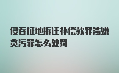 侵吞征地拆迁补偿款罪涉嫌贪污罪怎么处罚