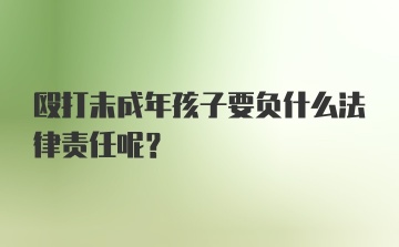 殴打未成年孩子要负什么法律责任呢？