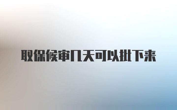 取保候审几天可以批下来