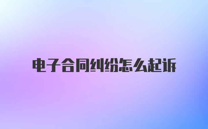 电子合同纠纷怎么起诉