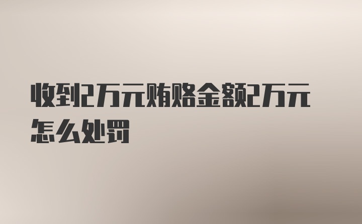 收到2万元贿赂金额2万元怎么处罚