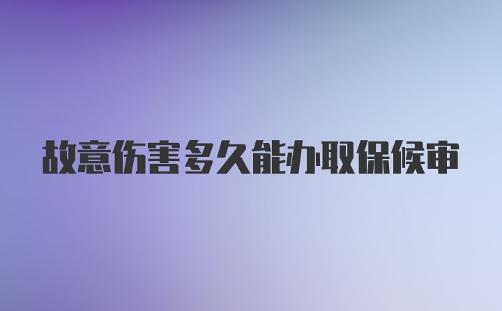 故意伤害多久能办取保候审