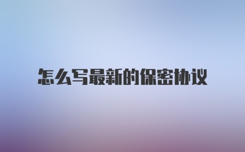 怎么写最新的保密协议