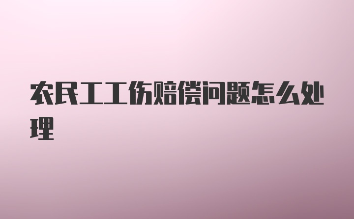 农民工工伤赔偿问题怎么处理