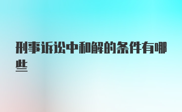 刑事诉讼中和解的条件有哪些