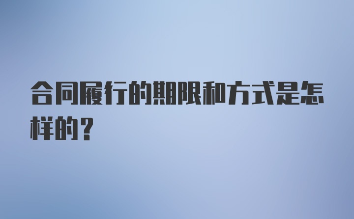 合同履行的期限和方式是怎样的？