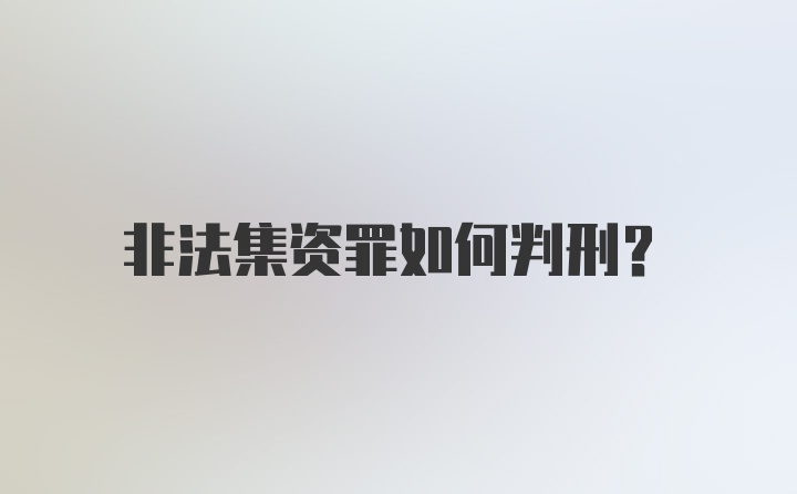 非法集资罪如何判刑?