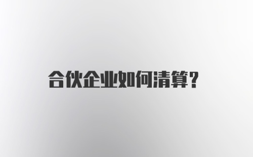 合伙企业如何清算?