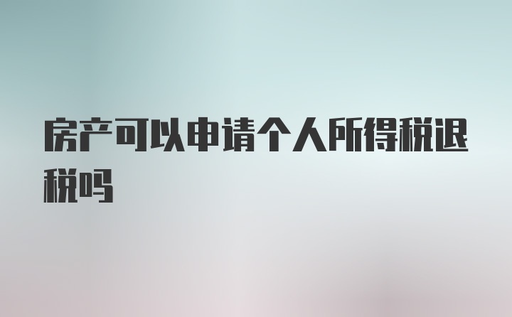 房产可以申请个人所得税退税吗