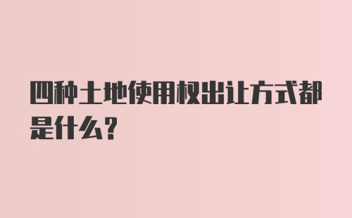 四种土地使用权出让方式都是什么？