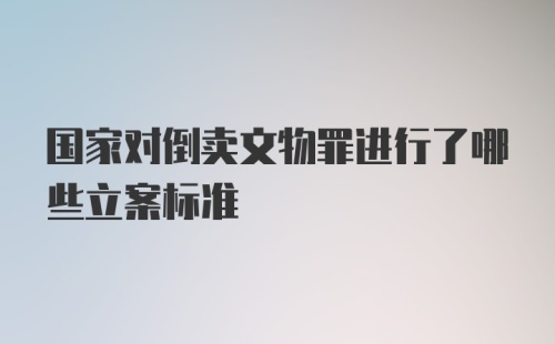 国家对倒卖文物罪进行了哪些立案标准