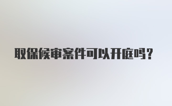 取保候审案件可以开庭吗？