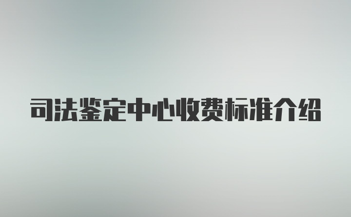 司法鉴定中心收费标准介绍