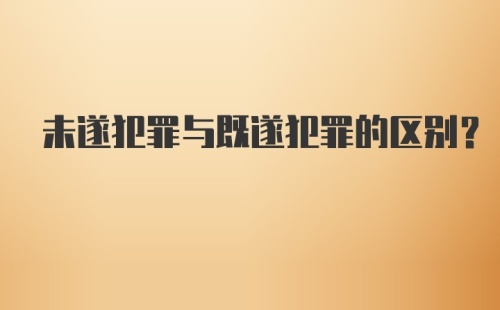 未遂犯罪与既遂犯罪的区别？