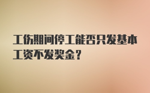 工伤期间停工能否只发基本工资不发奖金？