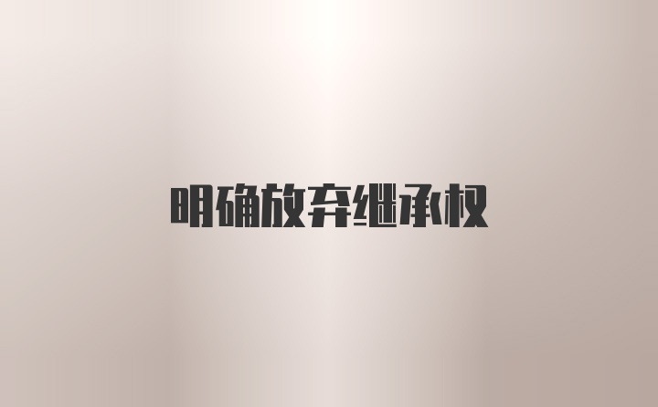 明确放弃继承权