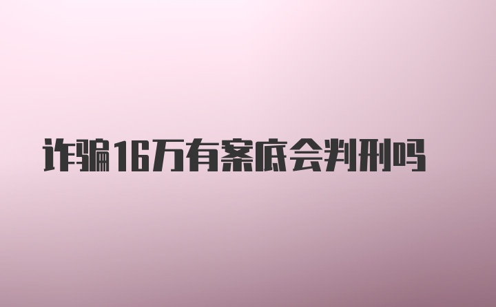 诈骗16万有案底会判刑吗