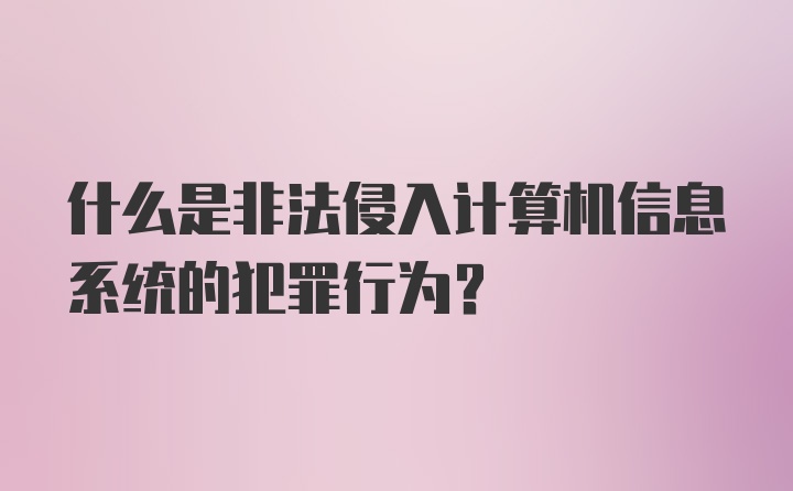 什么是非法侵入计算机信息系统的犯罪行为？