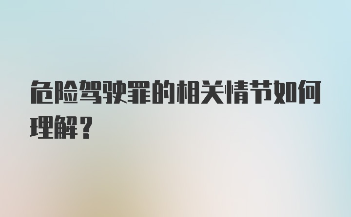 危险驾驶罪的相关情节如何理解？