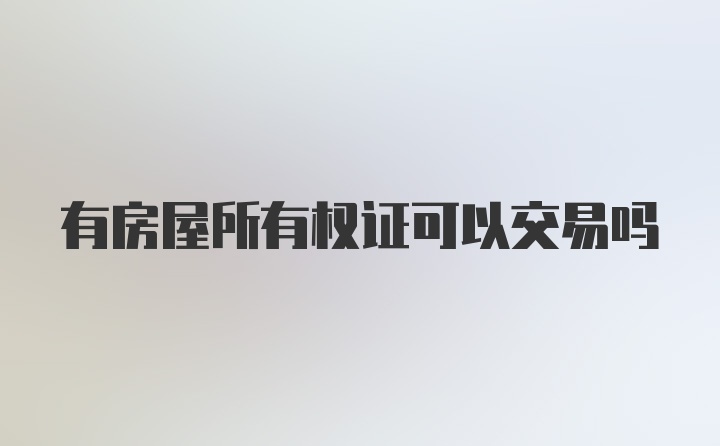 有房屋所有权证可以交易吗