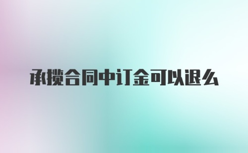 承揽合同中订金可以退么