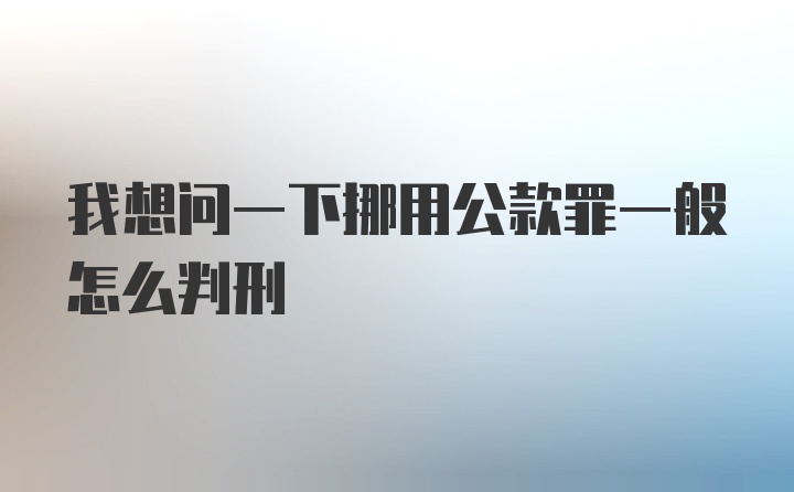 我想问一下挪用公款罪一般怎么判刑