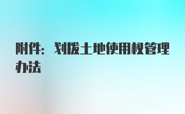 附件:划拨土地使用权管理办法