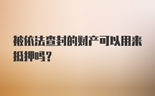 被依法查封的财产可以用来抵押吗？