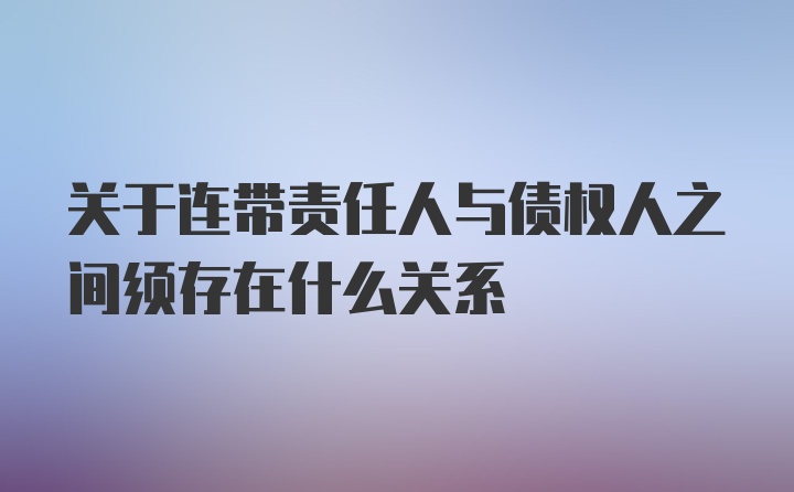 关于连带责任人与债权人之间须存在什么关系