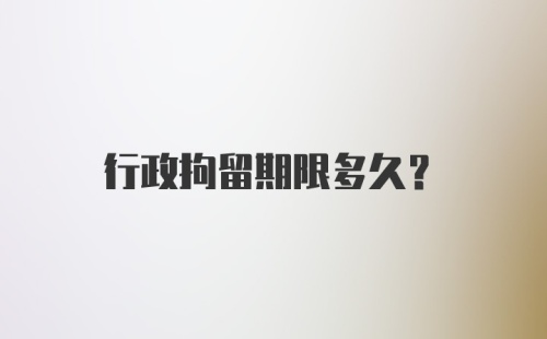 行政拘留期限多久？