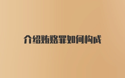 介绍贿赂罪如何构成