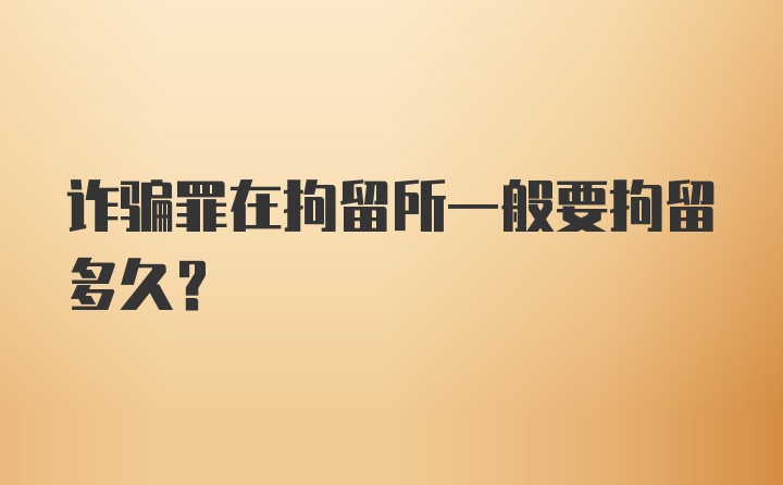 诈骗罪在拘留所一般要拘留多久？