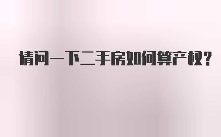 请问一下二手房如何算产权？