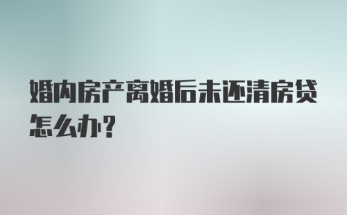 婚内房产离婚后未还清房贷怎么办?