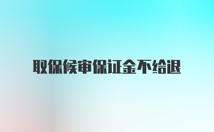 取保候审保证金不给退