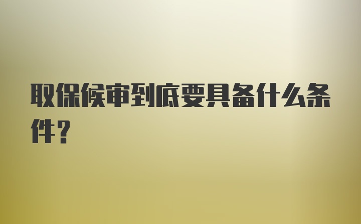 取保候审到底要具备什么条件？