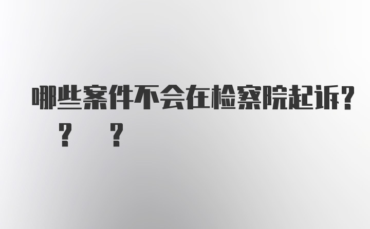 哪些案件不会在检察院起诉? ? ?