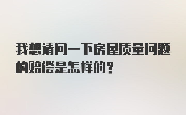 我想请问一下房屋质量问题的赔偿是怎样的?