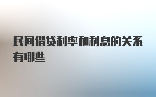 民间借贷利率和利息的关系有哪些