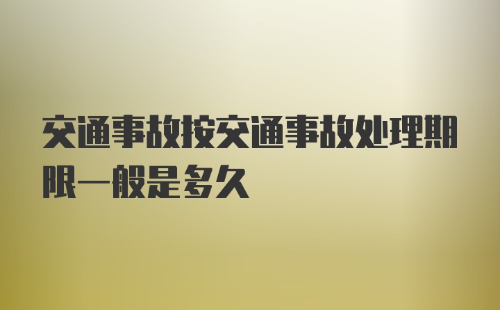 交通事故按交通事故处理期限一般是多久