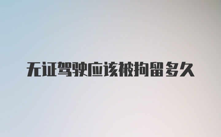 无证驾驶应该被拘留多久