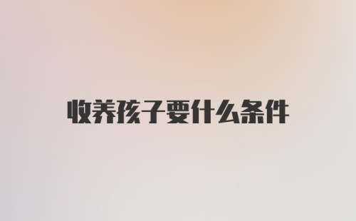 收养孩子要什么条件