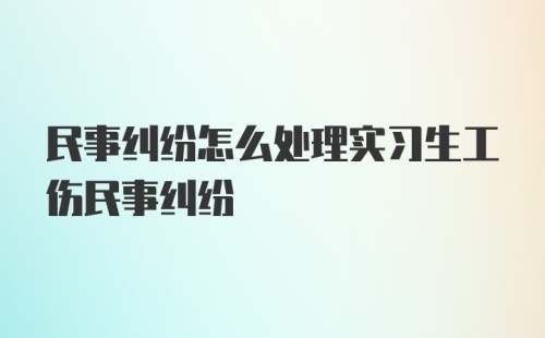 民事纠纷怎么处理实习生工伤民事纠纷