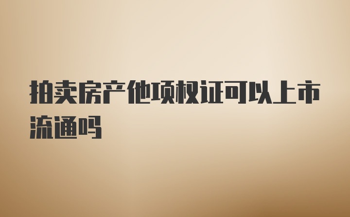 拍卖房产他项权证可以上市流通吗