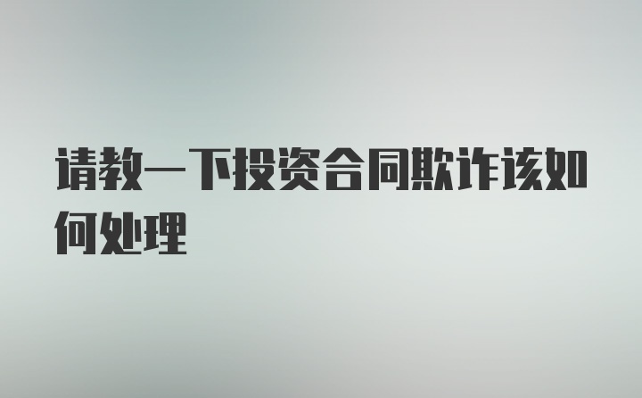 请教一下投资合同欺诈该如何处理