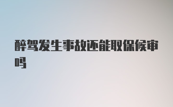 醉驾发生事故还能取保候审吗